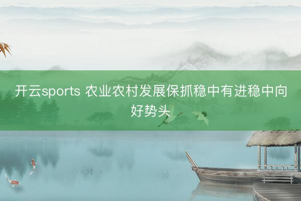开云sports 农业农村发展保抓稳中有进稳中向好势头