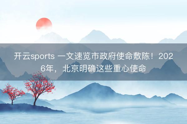 开云sports 一文速览市政府使命敷陈！2026年，北京明确这些重心使命