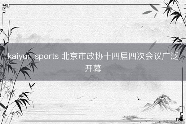 kaiyun sports 北京市政协十四届四次会议广泛开幕