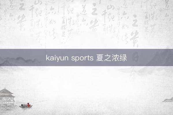 kaiyun sports 夏之浓绿