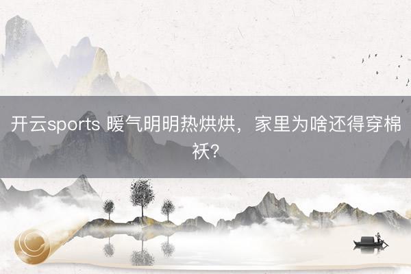开云sports 暖气明明热烘烘,家里为啥还得穿棉袄?