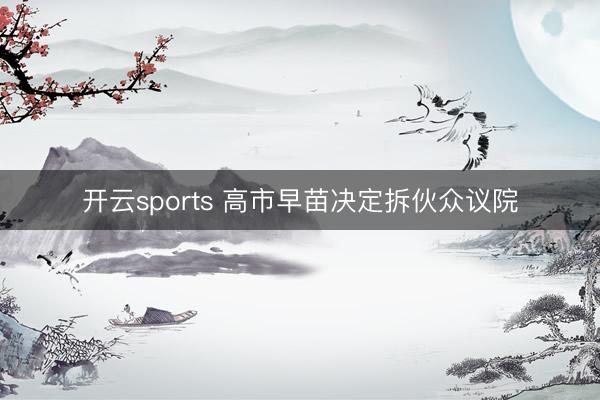 开云sports 高市早苗决定拆伙众议院