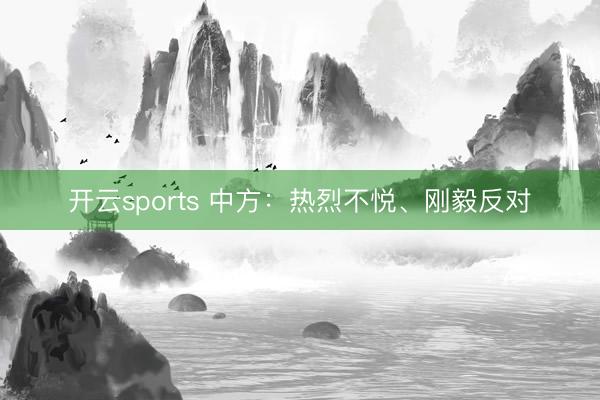 开云sports 中方：热烈不悦、刚毅反对