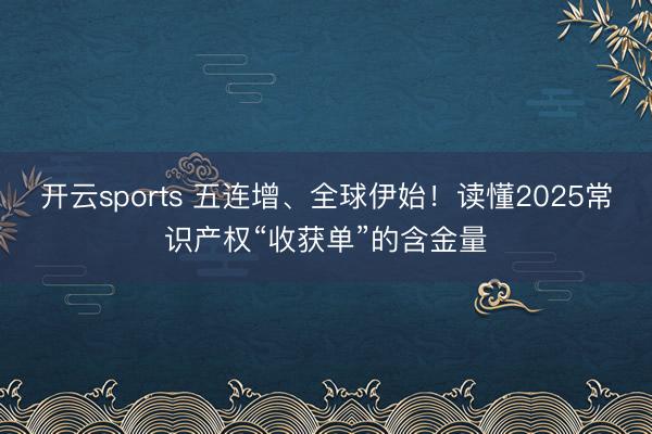 开云sports 五连增、全球伊始!读懂2025常识产权“收获单”的含金量