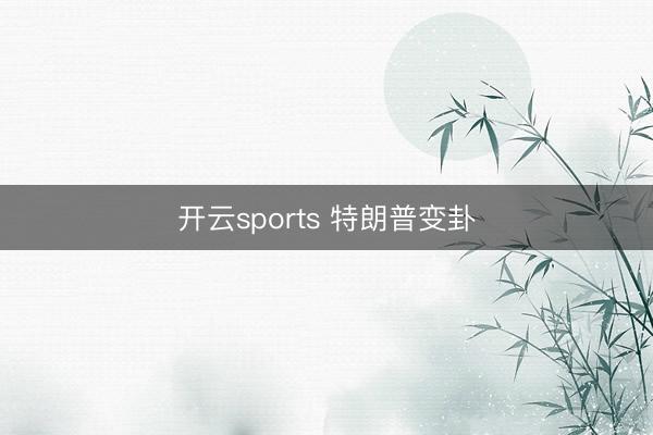 开云sports 特朗普变卦
