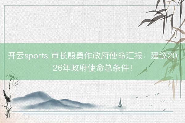 开云sports 市长殷勇作政府使命汇报：建议2026年政府使命总条件！