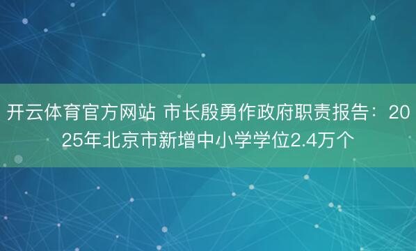 开云体育官方网站 市长殷勇作政府职责报告：2025年北京市新增中小学学位2.4万个