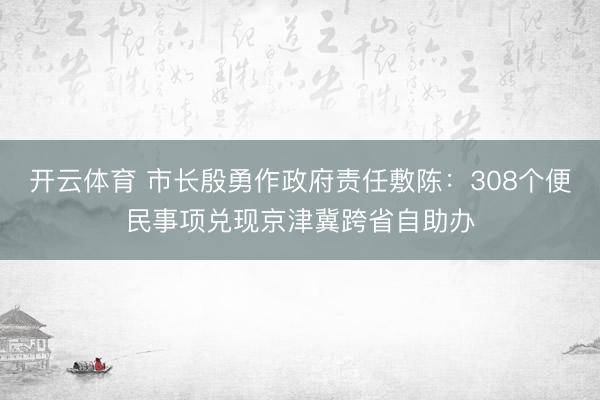 开云体育 市长殷勇作政府责任敷陈：308个便民事项兑现京津冀跨省自助办