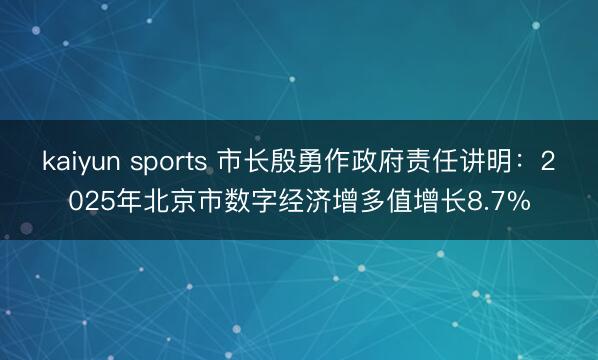 kaiyun sports 市长殷勇作政府责任讲明：2025年北京市数字经济增多值增长8.7%
