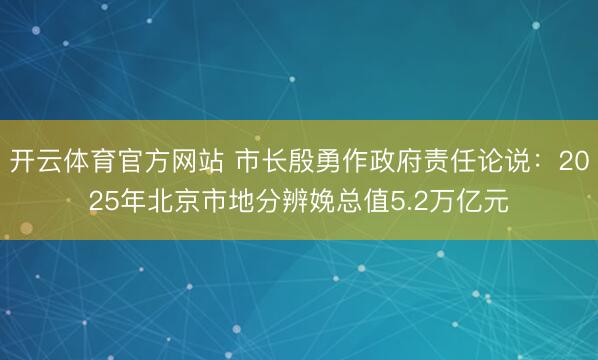 开云体育官方网站 市长殷勇作政府责任论说：2025年北京市地分辨娩总值5.2万亿元