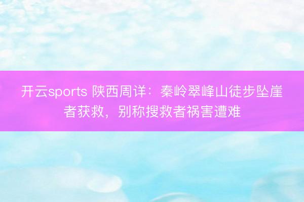 开云sports 陕西周详：秦岭翠峰山徒步坠崖者获救，别称搜救者祸害遭难