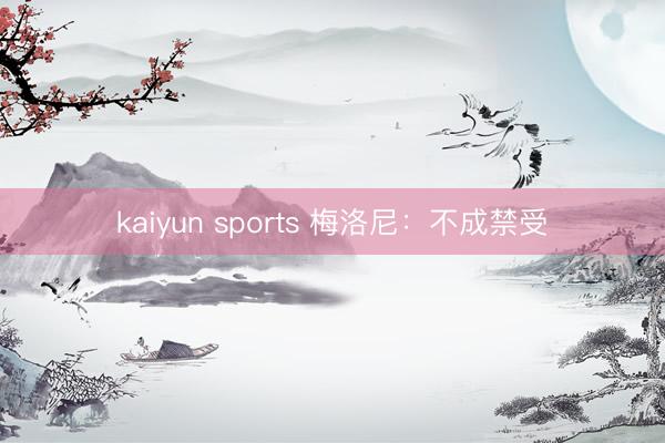 kaiyun sports 梅洛尼:不成禁受