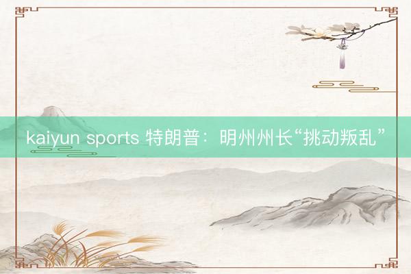 kaiyun sports 特朗普：明州州长“挑动叛乱”