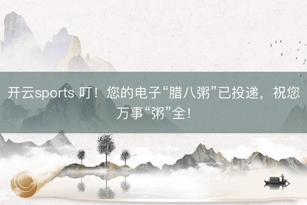 开云sports 叮！您的电子“腊八粥”已投递，祝您万事“粥”全！