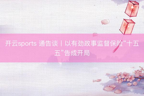 开云sports 通告谈丨以有劲政事监督保险“十五五”告成开局