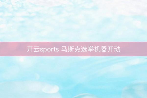 开云sports 马斯克选举机器开动