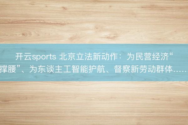 开云sports 北京立法新动作：为民营经济“撑腰”、为东谈主工智能护航、督察新劳动群体……