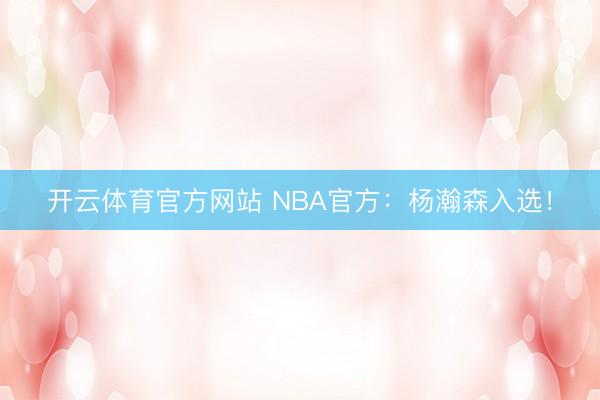 开云体育官方网站 NBA官方:杨瀚森入选!
