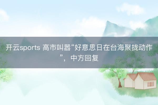 开云sports 高市叫嚣“好意思日在台海聚拢动作”，中方回复