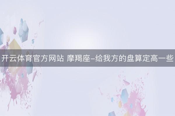 开云体育官方网站 摩羯座-给我方的盘算定高一些