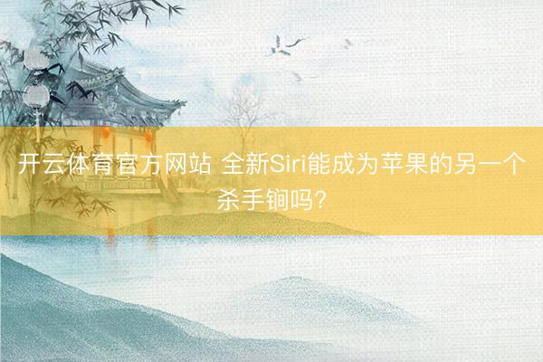 开云体育官方网站 全新Siri能成为苹果的另一个杀手锏吗?