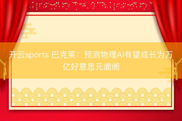 开云sports 巴克莱：预测物理AI有望成长为万亿好意思元阛阓