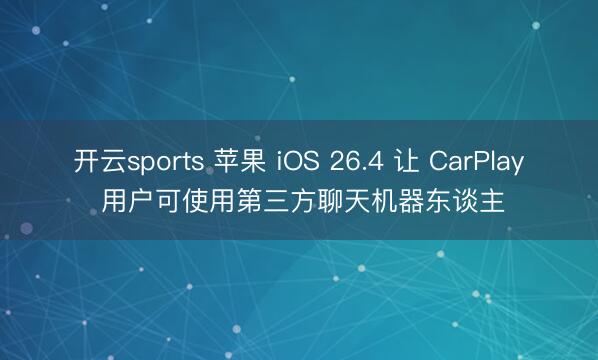 开云sports 苹果 iOS 26.4 让 CarPlay 用户可使用第三方聊天机器东谈主