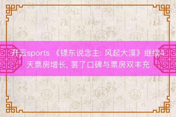 开云sports 《镖东说念主: 风起大漠》继续4天票房增长， 罢了口碑与票房双丰充