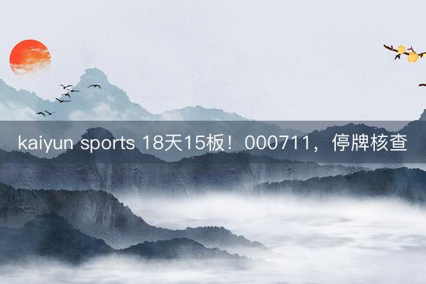 kaiyun sports 18天15板!000711,停牌核查