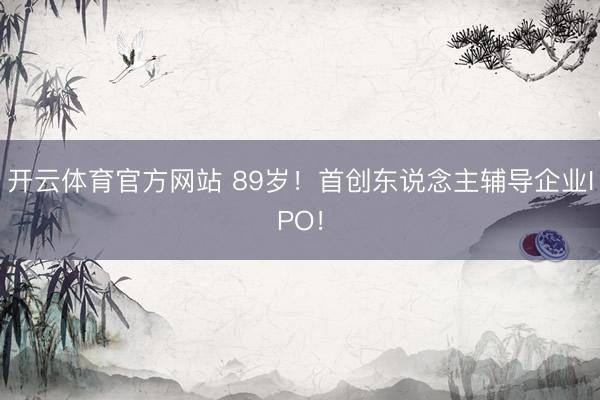 开云体育官方网站 89岁!首创东说念主辅导企业IPO!