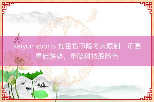 kaiyun sports 加密货币隆冬未限制!币圈重启跌势,奉陪科技股脸色