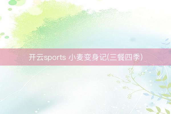 开云sports 小麦变身记(三餐四季)