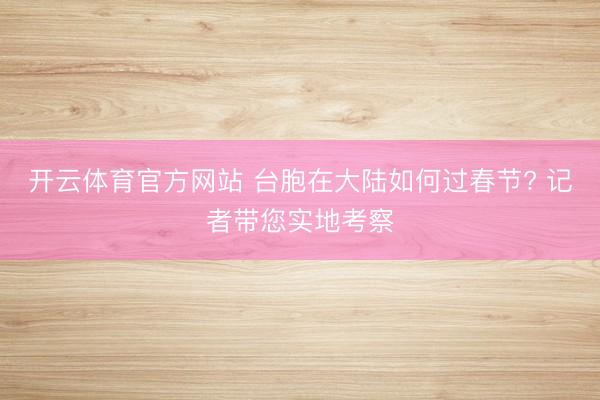 开云体育官方网站 台胞在大陆如何过春节? 记者带您实地考察