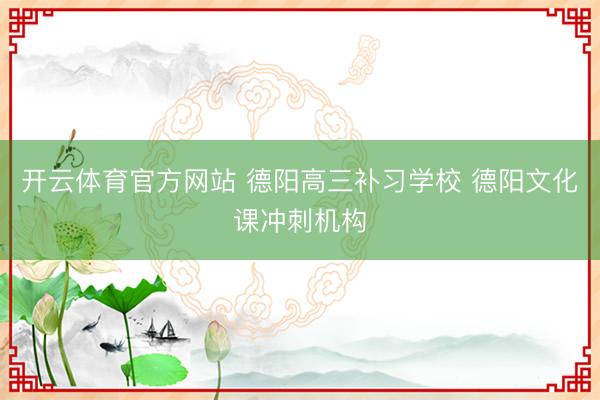 开云体育官方网站 德阳高三补习学校 德阳文化课冲刺机构