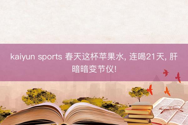 kaiyun sports 春天这杯苹果水， 连喝21天， 肝暗暗变节仪!