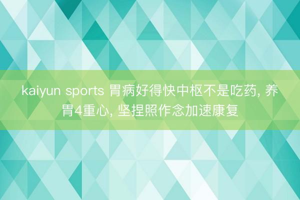 kaiyun sports 胃病好得快中枢不是吃药, 养胃4重心, 坚捏照作念加速康复