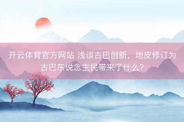 开云体育官方网站 浅谈古巴创新,地皮修订为古巴东说念主民带来了什么?