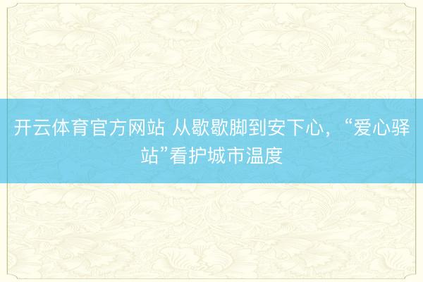 开云体育官方网站 从歇歇脚到安下心,“爱心驿站”看护城市温度