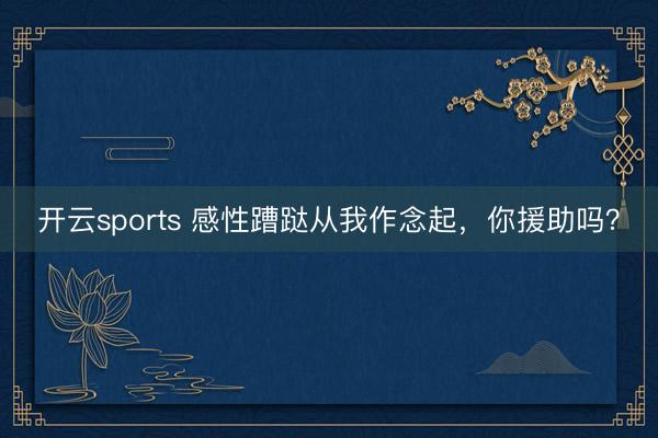 开云sports 感性蹧跶从我作念起,你援助吗?