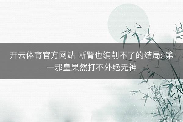 开云体育官方网站 断臂也编削不了的结局: 第一邪皇果然打不外绝无神