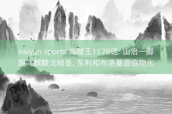 kaiyun sports 海贼王1176话: 山治一脚踢飞麒麟戈姆圣， 东利和布洛基面临物化