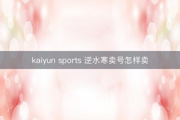 kaiyun sports 逆水寒卖号怎样卖