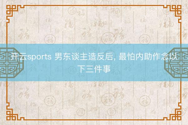 开云sports 男东谈主造反后， 最怕内助作念以下三件事
