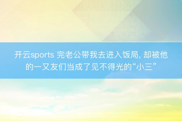 开云sports 完老公带我去进入饭局，<a href=