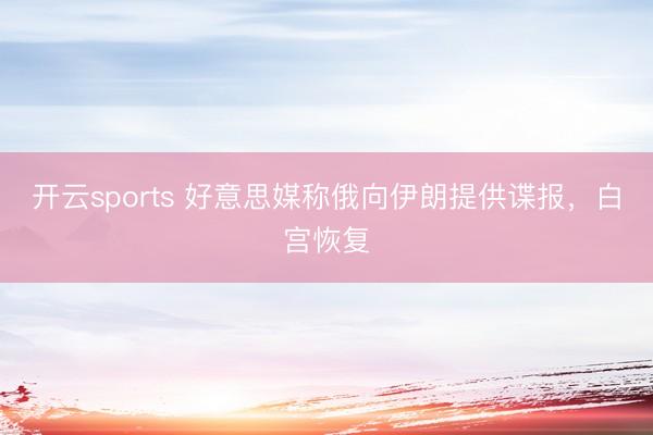 开云sports 好意思媒称俄向伊朗提供谍报,白宫恢复