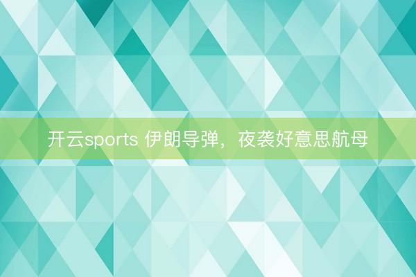 开云sports 伊朗导弹,夜袭好意思航母