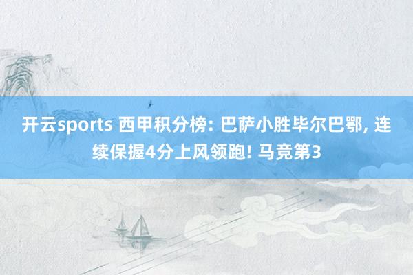 开云sports 西甲积分榜: 巴萨小胜毕尔巴鄂，<a href=