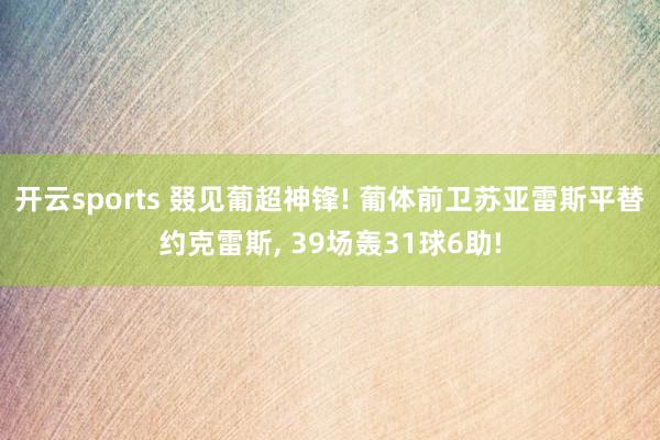 开云sports 叕见葡超神锋! 葡体前卫苏亚雷斯平替约克雷斯, 39场轰31球6助!