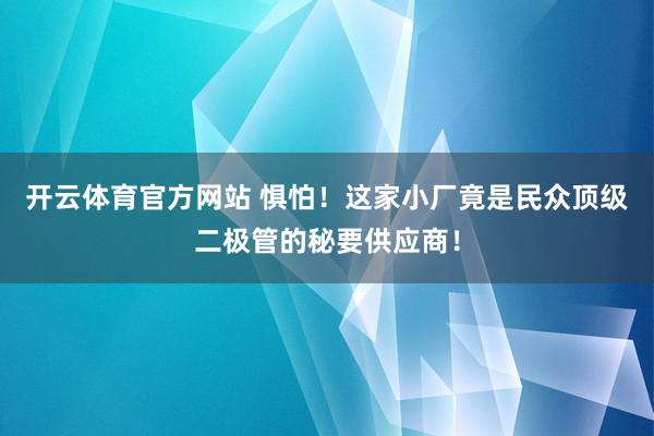 开云体育官方网站 惧怕!这家小厂竟是民众顶级二极管的秘要供应商!