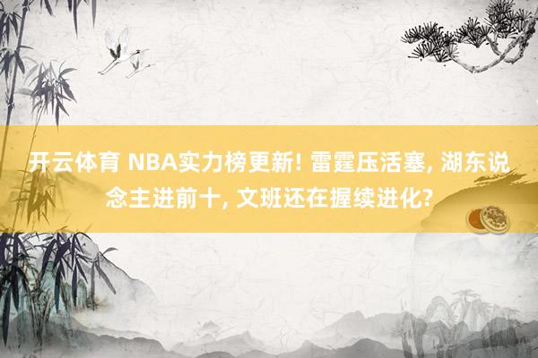 开云体育 NBA实力榜更新! 雷霆压活塞, 湖东说念主进前十, 文班还在握续进化?